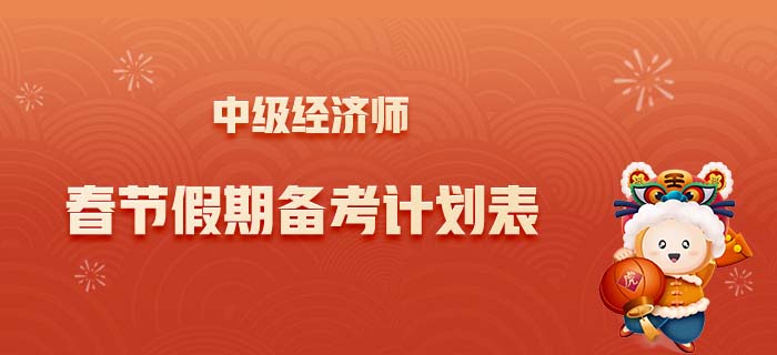 2022年中級(jí)經(jīng)濟(jì)師春節(jié)假期計(jì)劃表，合理規(guī)劃學(xué)習(xí)與生活