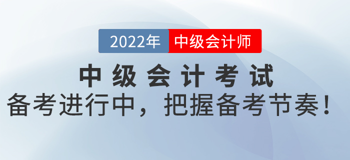 2022年中級會計考試備考進行中，把握備考節(jié)奏！