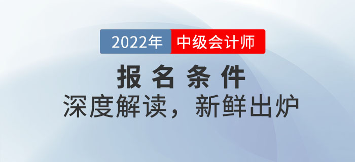 2022年中級會計師報名條件深度解讀，新鮮出爐！