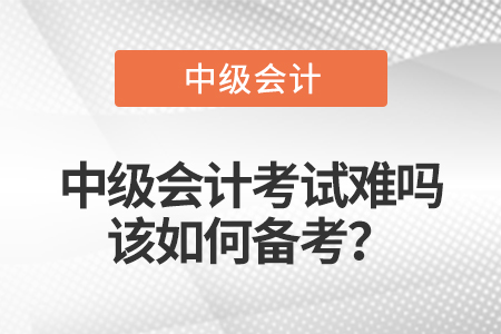 中級(jí)會(huì)計(jì)考試難嗎，該如何備考？
