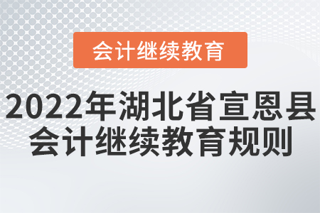 2022年湖北省宣恩縣會計(jì)繼續(xù)教育規(guī)則概述