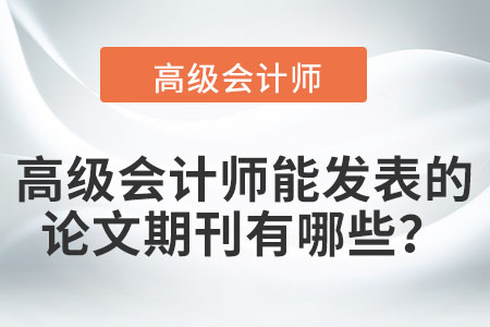 高級(jí)會(huì)計(jì)師能發(fā)表的論文期刊有哪些？