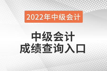 2022年中級會計成績查詢?nèi)肟谠谀膬? alt=