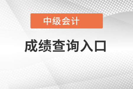 中級會計成績查詢?nèi)肟谠谀睦? 中級會計成績查詢?nèi)肟谠谀睦?