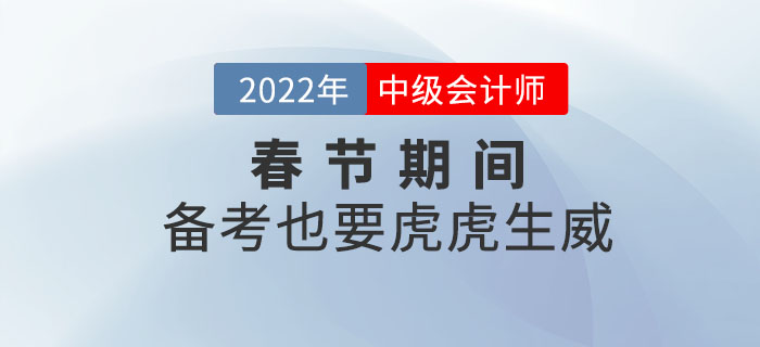 2022年中級會計職稱春節(jié)期間備考計劃！備考也要虎虎生威！