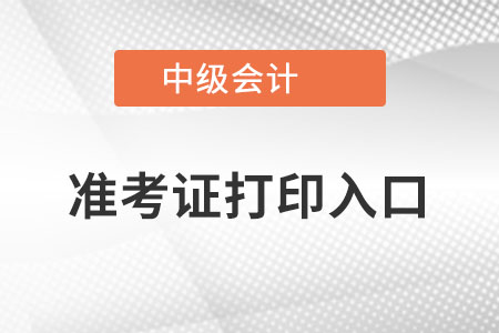 2022年中級(jí)會(huì)計(jì)師準(zhǔn)考證打印入口在哪里？