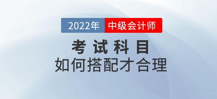 2022年中級會計考試時間已定！備考科目該如何搭配？