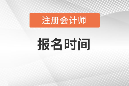 2022注冊會計師的報名時間具體是什么時候？