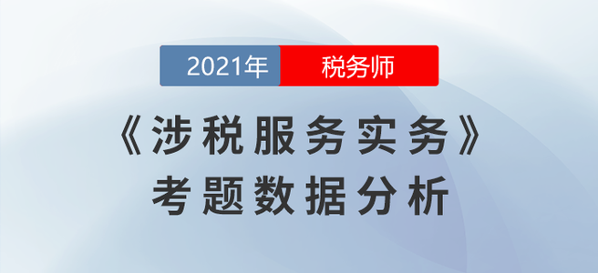 2021年稅務師延考涉稅服務實務考題數(shù)據(jù)分析