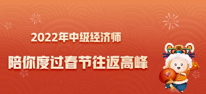 2022讓中級經(jīng)濟(jì)師陪你度過春節(jié)往返高峰