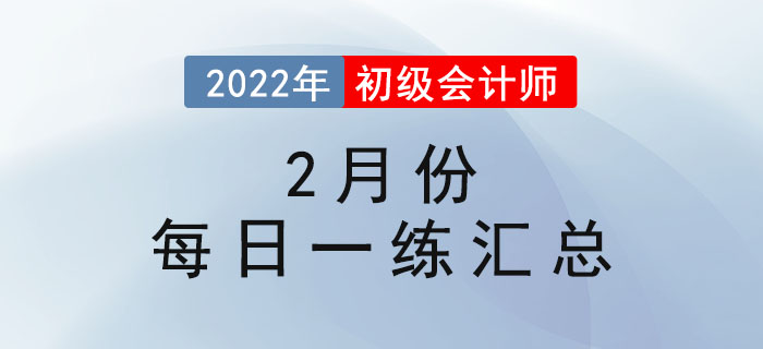 2022年初級(jí)會(huì)計(jì)考試2月份每日一練題庫(kù)匯總