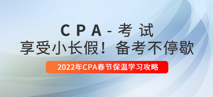 2022年CPA春節(jié)保溫學(xué)習(xí)攻略！享受小長(zhǎng)假，備考不停歇！