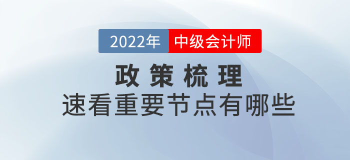 2022年中級(jí)會(huì)計(jì)考試政策梳理表，速看重要節(jié)點(diǎn)有哪些？