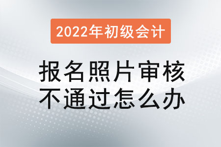 初級會計(jì)報(bào)名照片審核不通過怎么辦
