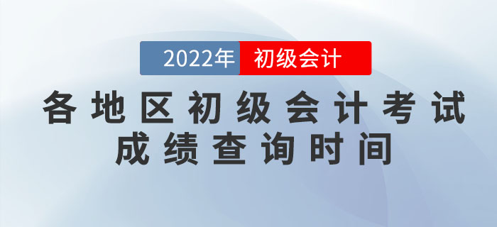 各地區(qū)2022年初級會計考試成績查詢時間，提前知曉！