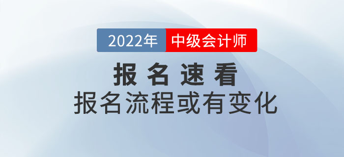 2022年中級(jí)會(huì)計(jì)考試報(bào)名流程或有變化，詳細(xì)信息速看！