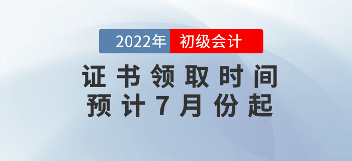 2022年初級會計證書領取時間預計7月份起