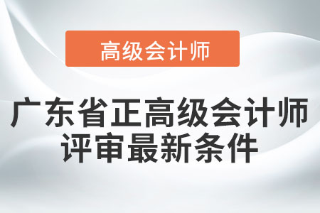 廣東省正高級會(huì)計(jì)師職稱評審最新條件