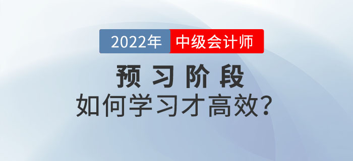 2022年中級(jí)會(huì)計(jì)師預(yù)習(xí)階段備考，如何學(xué)習(xí)才高效？