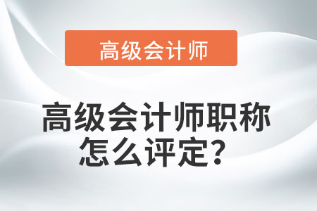高級(jí)會(huì)計(jì)師職稱怎么評(píng)定？