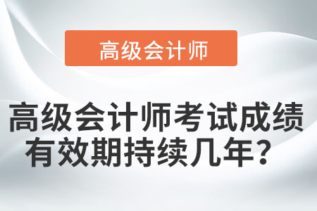 高級會計(jì)師考試成績有效期持續(xù)幾年？