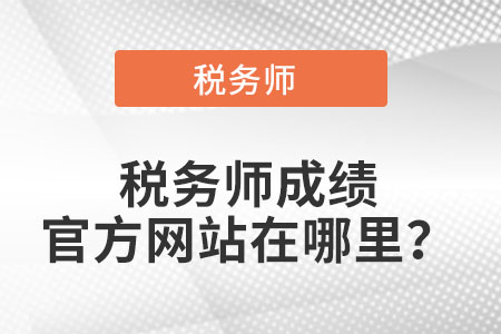 2021稅務(wù)師成績官方網(wǎng)站在哪里？
