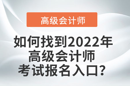 如何找到2022年高級會(huì)計(jì)師考試報(bào)名入口？