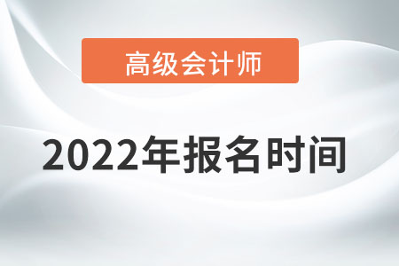高級會計師2022年報名時間為哪天？