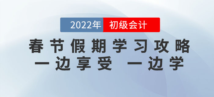 2022年初級會計考試春節(jié)假期學(xué)習(xí)攻略，一邊享受，一邊學(xué)！