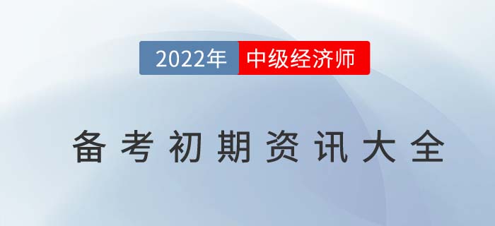2022年中級經(jīng)濟師備考初期資訊匯總
