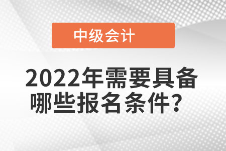 2022年中級會計考試需要具備哪些報名條件？