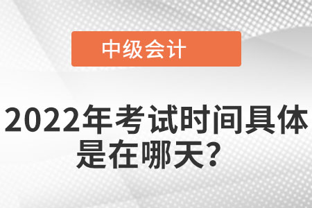 2022年中級(jí)會(huì)計(jì)考試具體是在哪天？
