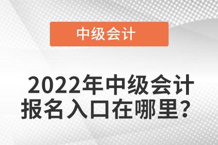 中級會計師2022年報名入口在哪里？