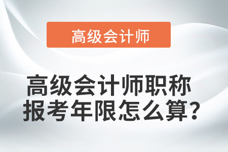 高級(jí)會(huì)計(jì)師職稱報(bào)考年限怎么算？