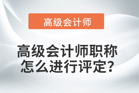 高級會計師職稱怎么進行評定？