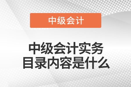 中級(jí)會(huì)計(jì)實(shí)務(wù)目錄內(nèi)容是什么