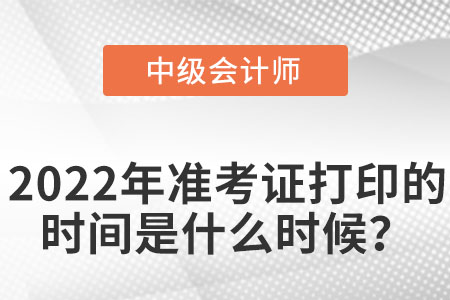 中級(jí)會(huì)計(jì)師2022年準(zhǔn)考證打印時(shí)間是什么時(shí)候？