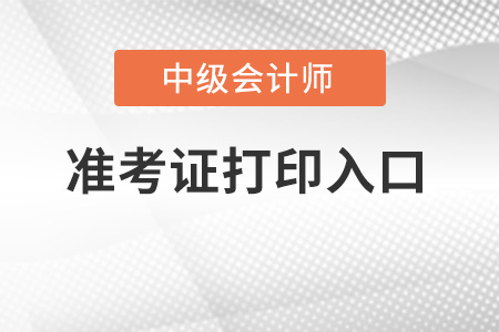 2022年中級會計準(zhǔn)考證打印入口開通了嗎？