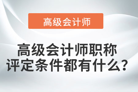高級會計師職稱評定條件都有什么？