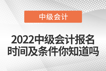 2022中級(jí)會(huì)計(jì)報(bào)名時(shí)間及條件你知道嗎