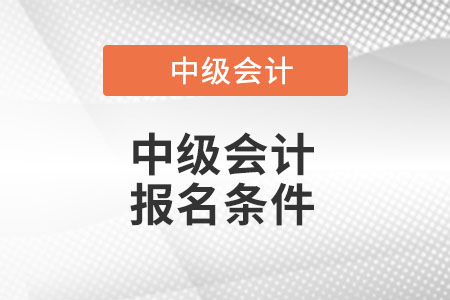 2022年中級會計(jì)報(bào)名條件都有哪些