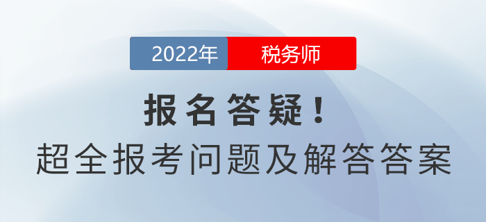 稅務(wù)師報(bào)名答疑！超全報(bào)考問(wèn)題及解答答案