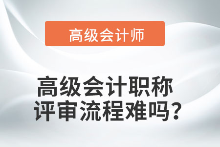 高級(jí)會(huì)計(jì)職稱的評(píng)審流程難嗎？