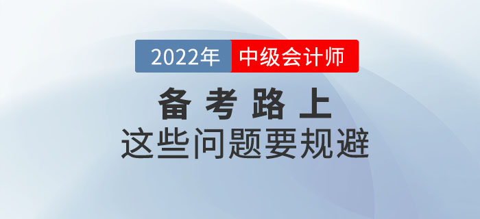 2022年備考中級會計(jì)考試這些問題要規(guī)避，快來看看！