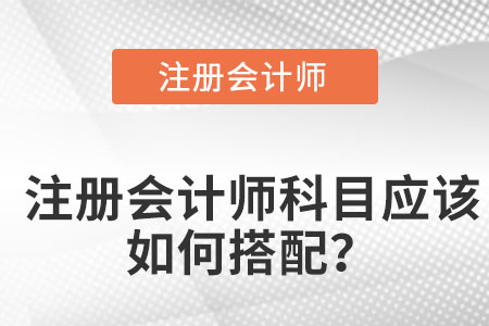 注冊會計師科目應(yīng)該如何搭配？