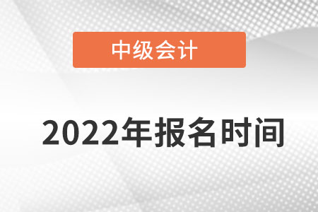2022年中級會計師考試報名時間在哪月？