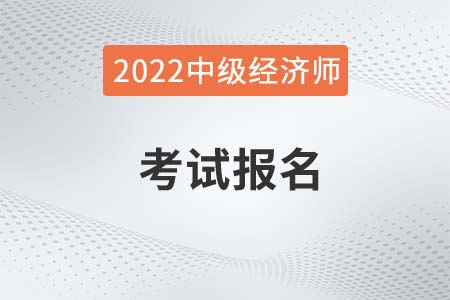 2022年中級經(jīng)濟(jì)師證報名時間是哪天