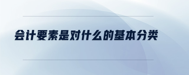會計要素是對什么的基本分類