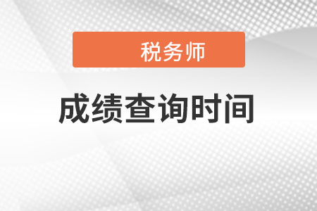 注冊(cè)稅務(wù)師的成績(jī)查詢時(shí)間？