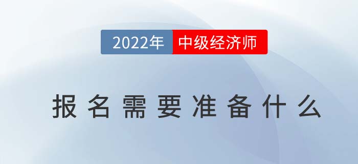2022年中級經濟師報名需要準備什么